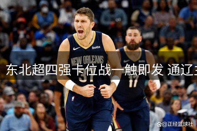 东北超四强卡位战一触即发 通辽主帅李杨放豪言绝不保守