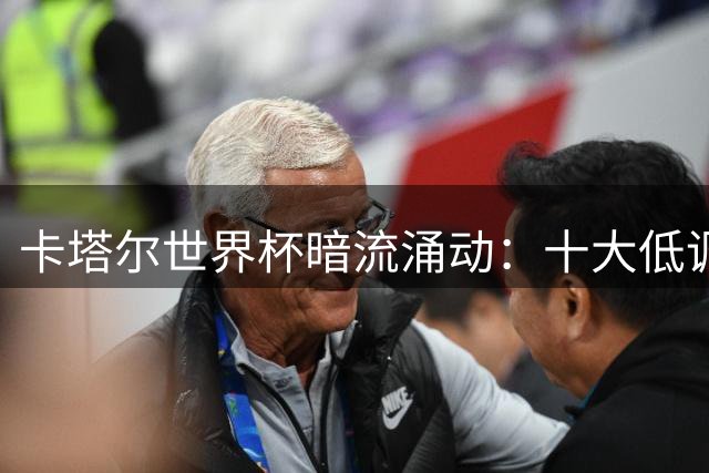 卡塔尔世界杯暗流涌动：十大低调转会改写豪门格局