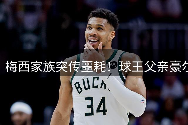 梅西家族突传噩耗！球王父亲豪尔赫病逝罗萨里奥疗养院