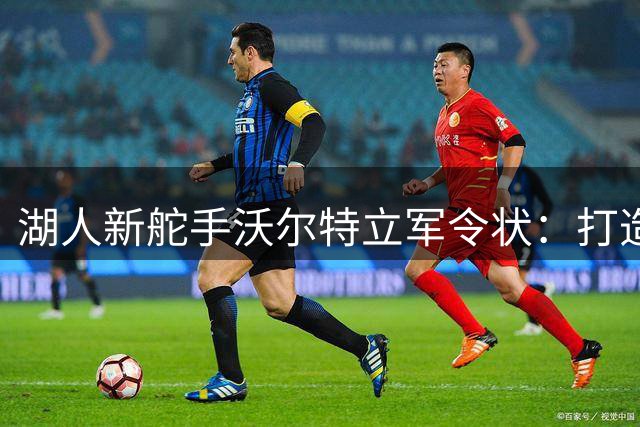 湖人新舵手沃尔特立军令状：打造新时代紫金王朝