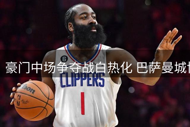 豪门中场争夺战白热化 巴萨曼城博弈罗德里转会陷僵局
